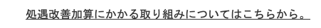 処遇改善加算にかかる取り組みについてはこちらから。